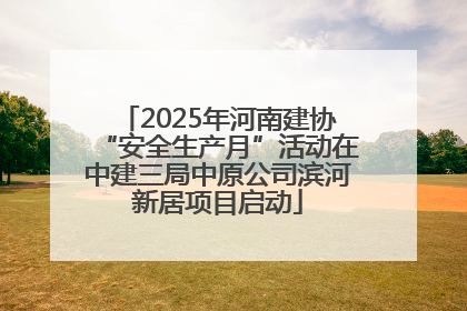 2025年河南建协“安全生产月”活动在中建三局中原公司滨河新居项目启动