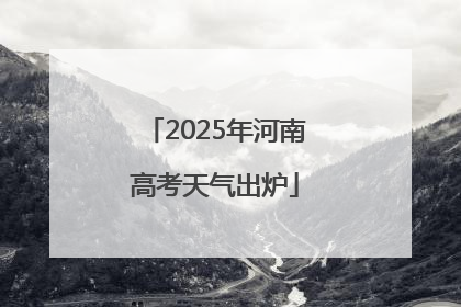 2025年河南高考天气出炉
