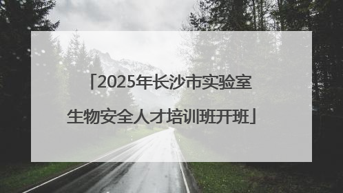 2025年长沙市实验室生物安全人才培训班开班