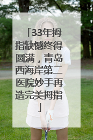 33年拇指缺憾终得圆满，青岛西海岸第二医院妙手再造完美拇指