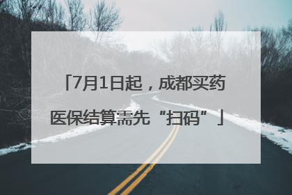 7月1日起，成都买药医保结算需先“扫码”