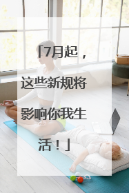7月起，这些新规将影响你我生活！