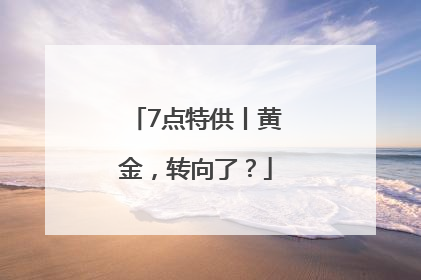 7点特供丨黄金，转向了？