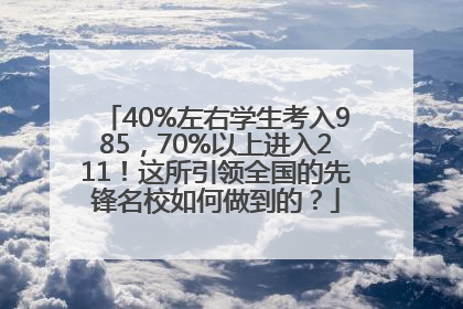 40%左右学生考入985，70%以上进入211！这所引领全国的先锋名校如何做到的？