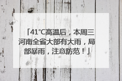 41℃高温后，本周三河南全省大部有大雨，局部暴雨，注意防范！