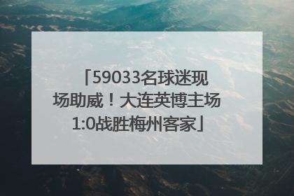 59033名球迷现场助威！大连英博主场1:0战胜梅州客家