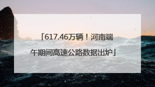 617.46万辆！河南端午期间高速公路数据出炉