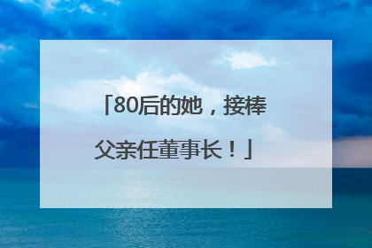 80后的她，接棒父亲任董事长！
