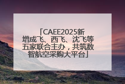 CAEE2025新增成飞、西飞、沈飞等五家联合主办，共筑数智航空采购大平台