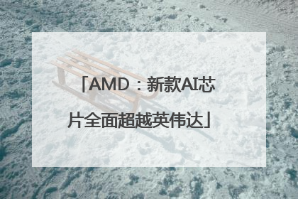 AMD：新款AI芯片全面超越英伟达