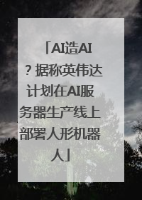 AI造AI？据称英伟达计划在AI服务器生产线上部署人形机器人