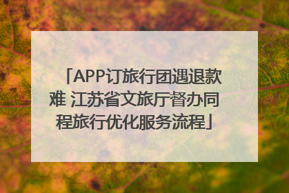 APP订旅行团遇退款难 江苏省文旅厅督办同程旅行优化服务流程