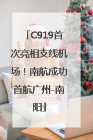 C919首次亮相支线机场！南航成功首航广州-南阳