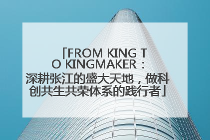 FROM KING TO KINGMAKER：深耕张江的盛大天地，做科创共生共荣体系的践行者