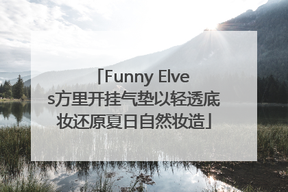 Funny Elves方里开挂气垫以轻透底妆还原夏日自然妆造