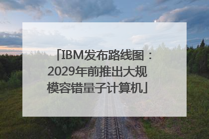 IBM发布路线图：2029年前推出大规模容错量子计算机