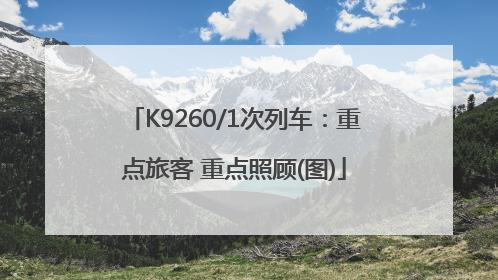 K9260/1次列车：重点旅客 重点照顾(图)