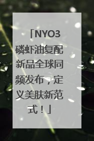 NYO3磷虾油复配新品全球同频发布，定义美肤新范式！