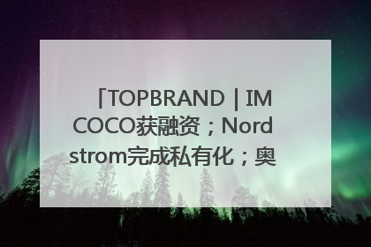 TOPBRAND｜IMCOCO获融资；Nordstrom完成私有化；奥利奥联名赛琳娜；Zara母公司高管洗牌