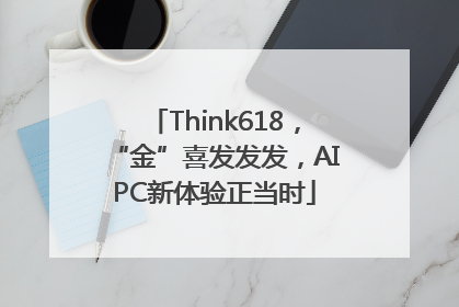 Think618，“金”喜发发发，AIPC新体验正当时