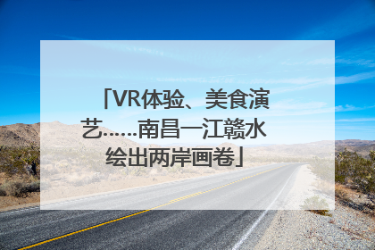 VR体验、美食演艺……南昌一江赣水绘出两岸画卷