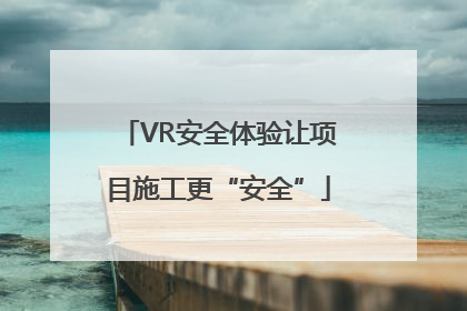 VR安全体验让项目施工更“安全”